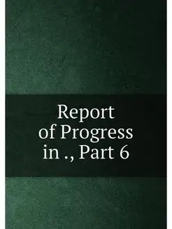 Report of Progress in, Part 6