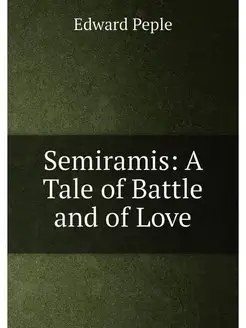 Semiramis A Tale of Battle and of Love