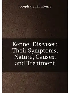 Kennel Diseases Their Symptoms, Nature, Causes, and