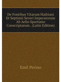 De Fontibus Vitarum Hadriani Et Septimii Severi Impe