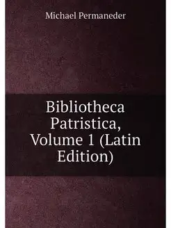 Bibliotheca Patristica, Volume 1 (Latin Edition)