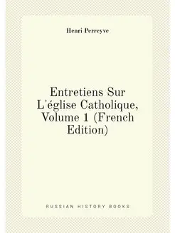 Entretiens Sur L'église Catholique, Volume 1 (French