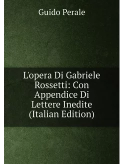 L'opera Di Gabriele Rossetti Con Appendice Di Lette