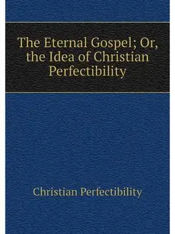 The Eternal Gospel Or, the Idea of C