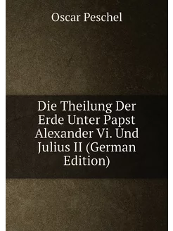 Die Theilung Der Erde Unter Papst Alexander Vi. Und