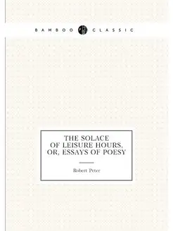 The Solace of Leisure Hours, Or, Essays of Poesy