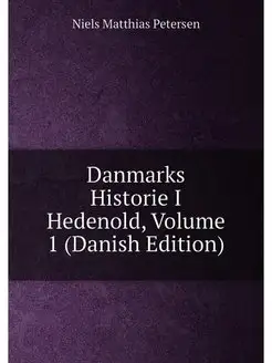 Danmarks Historie I Hedenold, Volume 1 (Danish Edition)