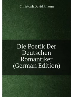 Die Poetik Der Deutschen Romantiker (German Edition)