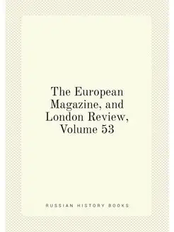 The European Magazine, and London Review, Volume 53