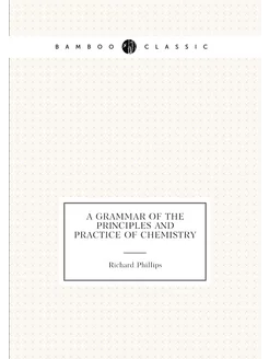 A Grammar of the Principles and Practice of Chemistry