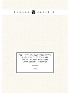 About the Contemplative Life, Or, the Fourth Book of