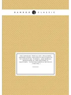 The Literary Miscellany Including Dissertations and