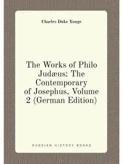 The Works of Philo Judæus The Contemporary of Josep