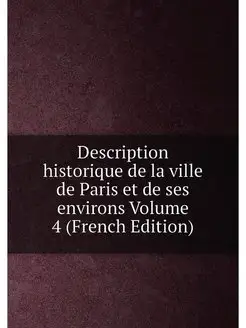 Description historique de la ville de Paris et de se