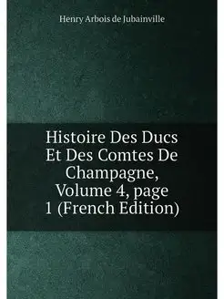 Histoire Des Ducs Et Des Comtes De Champagne, Volume