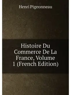 Histoire Du Commerce De La France, Volume 1 (French