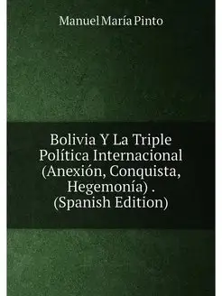 Bolivia Y La Triple Política Internacional (Anexión