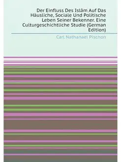 Der Einfluss Des Islâm Auf Das Häusliche, Sociale Un