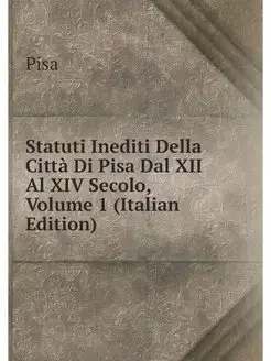 Statuti Inediti Della Citta Di Pisa D