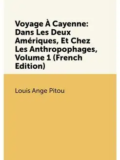 Voyage À Cayenne Dans Les Deux Amériques, Et Chez L