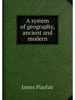 A system of geography, ancient and mo