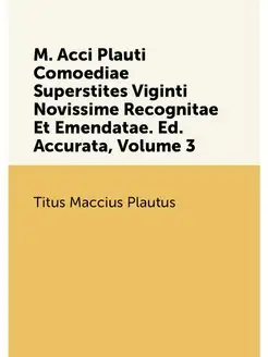 M. Acci Plauti Comoediae Superstites Viginti Novissi