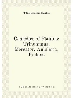 Comedies of Plautus Trinummus. Mercator. Aulularia