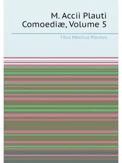 M. Accii Plauti Comoediæ, Volume 5