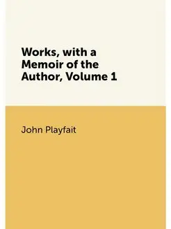 Works, with a Memoir of the Author, Volume 1