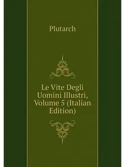 Le Vite Degli Uomini Illustri, Volume