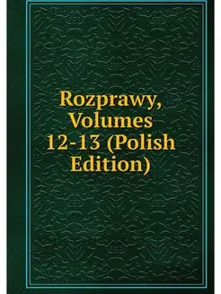 Rozprawy, Volumes 12-13 (Polish Edition)