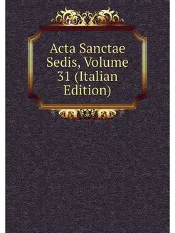 Acta Sanctae Sedis, Volume 31 (Italia