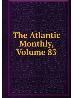 The Atlantic Monthly, Volume 83