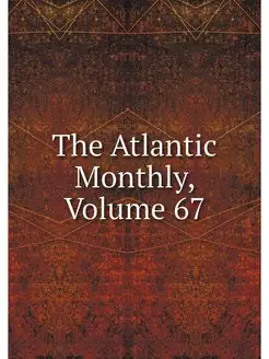 The Atlantic Monthly, Volume 67