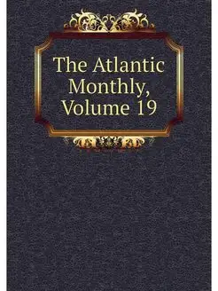 The Atlantic Monthly, Volume 19