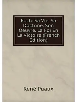 Foch Sa Vie, Sa Doctrine. Son Oeuvre