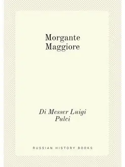 Morgante Maggiore. Di Messer Luigi Pulсi