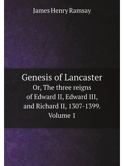 Genesis of Lancaster. Or, The three reigns of Edward