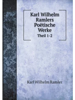 Karl Wilhelm Ramlers Poëtische Werke