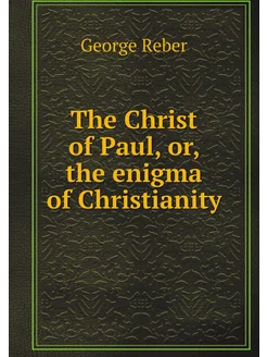 The Christ of Paul, or, the enigma of Christianity