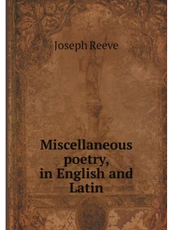 Miscellaneous poetry, in English and Latin