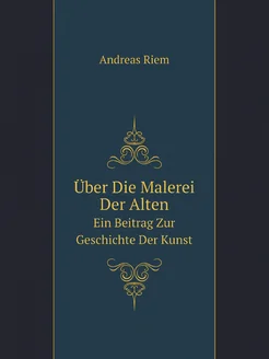 Über Die Malerei Der Alten. Ein Beitrag Zur Geschich