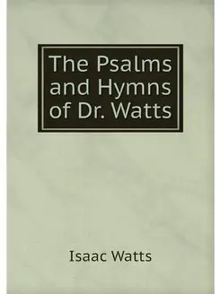 The Psalms and Hymns of Dr. Watts