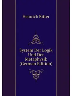 System Der Logik Und Der Metaphysik (