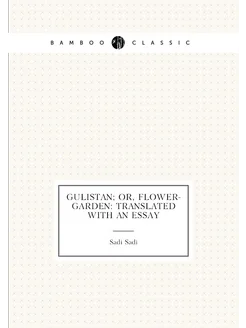 Gulistan or, Flower-garden translated with an essay