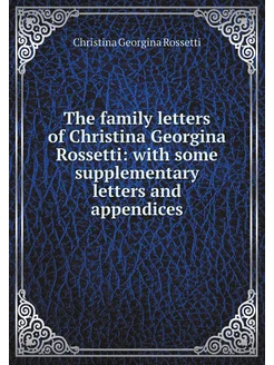 The family letters of Christina Georgina Rossetti w