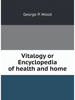 Vitalogy or Encyclopedia of health and home