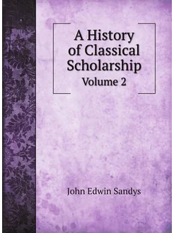 A History of Classical Scholarship. Volume 2