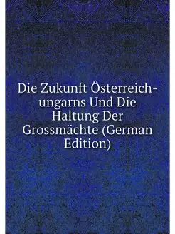 Die Zukunft Osterreich-ungarns Und Di