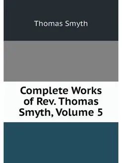 Complete Works of Rev. Thomas Smyth